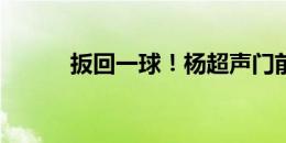 扳回一球！杨超声门前抢点破门