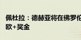 佩杜拉：德赫亚将在佛罗伦萨税后年薪100万欧+奖金