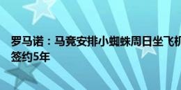 罗马诺：马竞安排小蜘蛛周日坐飞机去马德里，周一体检后签约5年