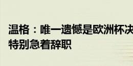 温格：唯一遗憾是欧洲杯决赛后忘了叫索斯盖特别急着辞职