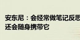 安东尼：会经常做笔记反思自己的问题，并且还会随身携带它