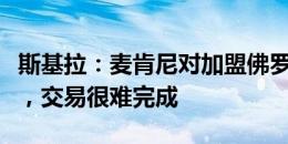 斯基拉：麦肯尼对加盟佛罗伦萨不太感到信服，交易很难完成