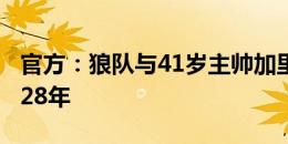 官方：狼队与41岁主帅加里-奥尼尔续约至2028年