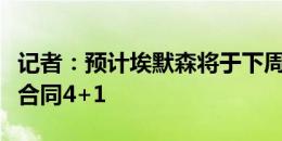 记者：预计埃默森将于下周一与AC米兰签约，合同4+1