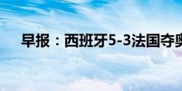 早报：西班牙5-3法国夺奥运男足金牌！