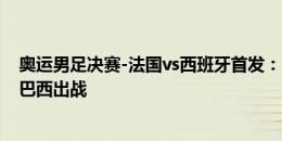 奥运男足决赛-法国vs西班牙首发：奥利斯、费尔明先发,库巴西出战