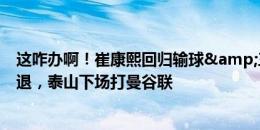 这咋办啊！崔康熙回归输球&三连败&克雷桑伤退，泰山下场打曼谷联