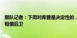 跟队记者：下周对库普是决定性的，尤文寻求在夏窗结束时租借后卫