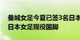 曼城女足今夏已签3名日本球员，队内共4名日本女足现役国脚