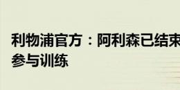 利物浦官方：阿利森已结束假期，回归俱乐部参与训练