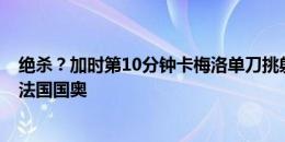 绝杀？加时第10分钟卡梅洛单刀挑射破门，西班牙国奥4-3法国国奥