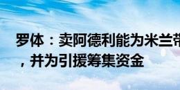 罗体：卖阿德利能为米兰带来1200万欧收入，并为引援筹集资金