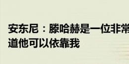 安东尼：滕哈赫是一位非常优秀的教练，他知道他可以依靠我