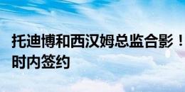 托迪博和西汉姆总监合影！罗马诺：未来数小时内签约