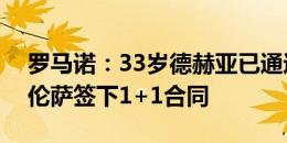 罗马诺：33岁德赫亚已通过体检，将和佛罗伦萨签下1+1合同