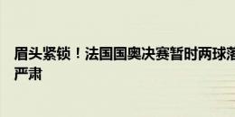 眉头紧锁！法国国奥决赛暂时两球落后，看台上的温格表情严肃