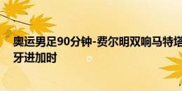 奥运男足90分钟-费尔明双响马特塔点射绝平 法国3-3西班牙进加时