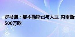 罗马诺：那不勒斯已与大卫-内雷斯谈妥个人条款，转会费2500万欧