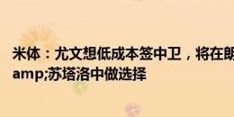 米体：尤文想低成本签中卫，将在朗格莱&基维奥尔&苏塔洛中做选择