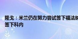 隆戈：米兰仍在努力尝试签下福法纳，若失败则将转而寻求签下科内