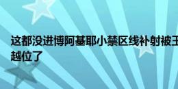 这都没进博阿基耶小禁区线补射被王国明神勇扑出，好在也越位了