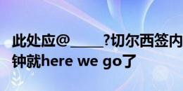 此处应@_____?切尔西签内托爆料出现后40分钟就here we go了