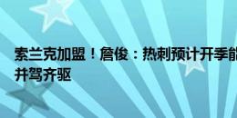 索兰克加盟！詹俊：热刺预计开季能像去年，与阿森纳曼城并驾齐驱