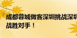 成都蓉城做客深圳挑战深圳新鹏城，最终3-0战胜对手！