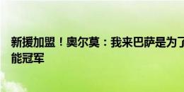 新援加盟！奥尔莫：我来巴萨是为了赢球，为了赢得所有可能冠军