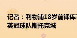 记者：利物浦18岁前锋库马斯接近租借加盟英冠球队斯托克城