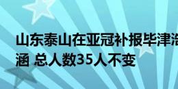 山东泰山在亚冠补报毕津浩&撤下吴兴涵 总人数35人不变