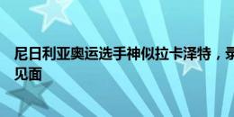 尼日利亚奥运选手神似拉卡泽特，录视频寄语：希望有机会见面