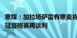 意媒：加拉塔萨雷有意麦肯尼，需要先通过欧冠资格赛再谈判