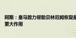 阿斯：皇马致力帮助贝林厄姆恢复最佳状态，让他在中场有更大作用