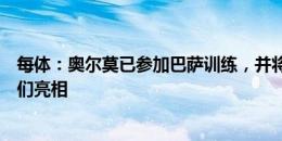 每体：奥尔莫已参加巴萨训练，并将在甘伯杯开始前向球迷们亮相