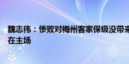 魏志伟：惨败对梅州客家保级没带来压力，我们会把精力放在主场