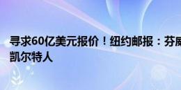 寻求60亿美元报价！纽约邮报：芬威和红鸟考虑收购波士顿凯尔特人