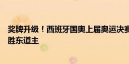 奖牌升级！西班牙国奥上届奥运决赛加时憾负巴西，本届战胜东道主