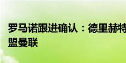 罗马诺跟进确认：德里赫特、马兹拉维即将加盟曼联