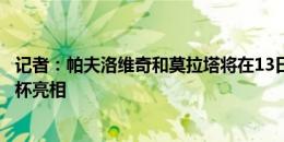 记者：帕夫洛维奇和莫拉塔将在13日对阵蒙扎的贝卢斯科尼杯亮相