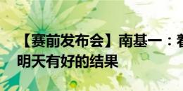 【赛前发布会】南基一：着重训练进攻 希望明天有好的结果