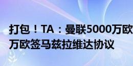 打包！TA：曼联5000万欧签德里赫特+2000万欧签马兹拉维达协议