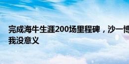 完成海牛生涯200场里程碑，沙一博：输球了，这场比赛对我没意义