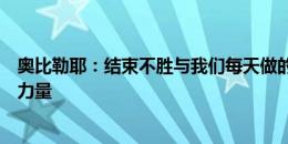 奥比勒耶：结束不胜与我们每天做的小事分不开，家人给我力量