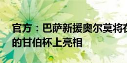 官方：巴萨新援奥尔莫将在13日对阵摩纳哥的甘伯杯上亮相