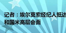 记者：埃尔莫索经纪人抵达米兰城，将与米兰和国米高层会面