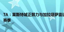 TA：莱斯特城正努力与加拉塔萨雷谈判，争取租借扎哈一个赛季