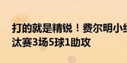 打的就是精锐！费尔明小组赛3场仅1球，淘汰赛3场5球1助攻