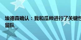 埃德森确认：我和瓜帅进行了关键性对话，最终决定本赛季留队