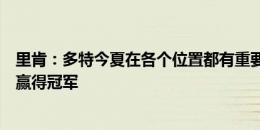 里肯：多特今夏在各个位置都有重要引援，新赛季目标就是赢得冠军